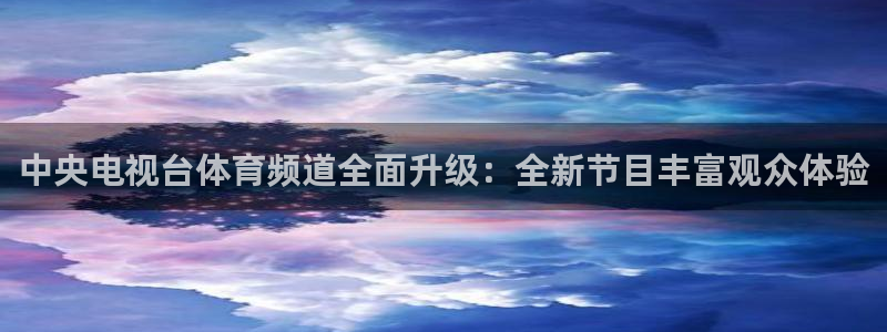 绿茵直播官网入口有吗：中央电视台体育频道全面升级：全新节目丰富观众体验